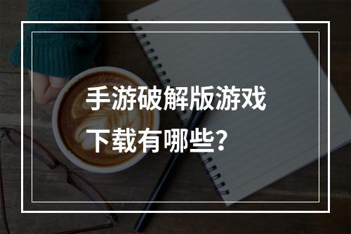 手游破解版游戏下载有哪些？