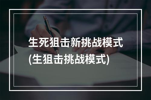 生死狙击新挑战模式(生狙击挑战模式)