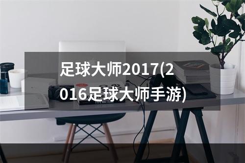 足球大师2017(2016足球大师手游)