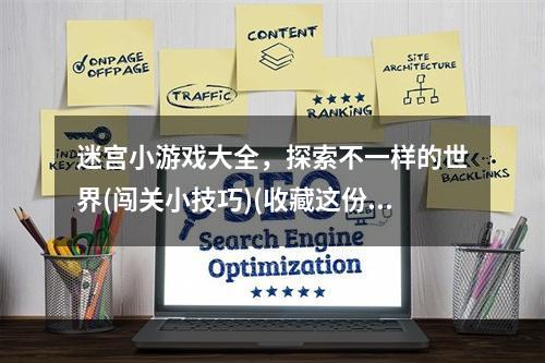 迷宫小游戏大全，探索不一样的世界(闯关小技巧)(收藏这份迷宫小游戏大全，畅玩不停(趣味游戏攻略))