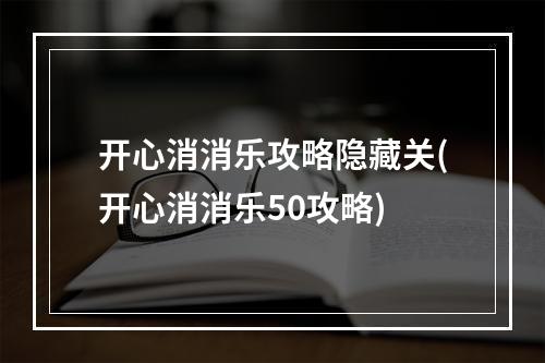 开心消消乐攻略隐藏关(开心消消乐50攻略)