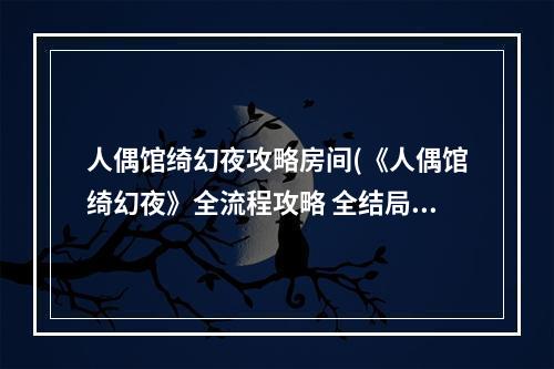 人偶馆绮幻夜攻略房间(《人偶馆绮幻夜》全流程攻略 全结局攻略 人偶馆绮幻夜 机)