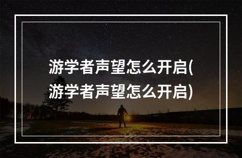 游学者声望怎么开启(游学者声望怎么开启)