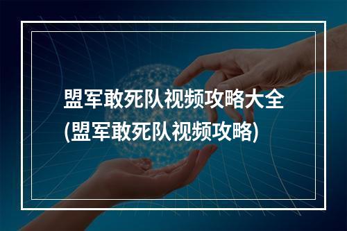 盟军敢死队视频攻略大全(盟军敢死队视频攻略)