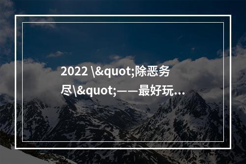 2022 \"除恶务尽\"——最好玩的消除类游戏排行榜TOP10