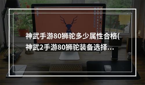 神武手游80狮驼多少属性合格(神武2手游80狮驼装备选择)