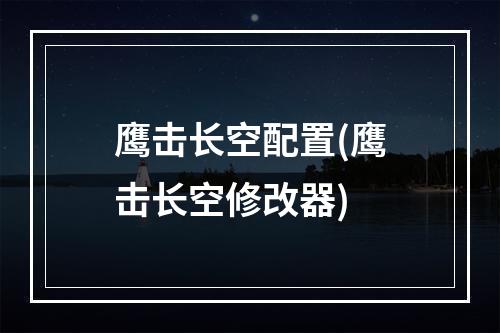 鹰击长空配置(鹰击长空修改器)