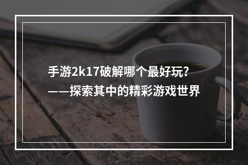 手游2k17破解哪个最好玩？——探索其中的精彩游戏世界