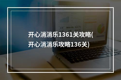 开心消消乐1361关攻略(开心消消乐攻略136关)