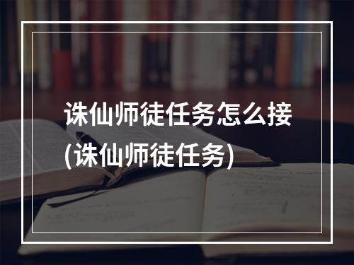 诛仙师徒任务怎么接(诛仙师徒任务)