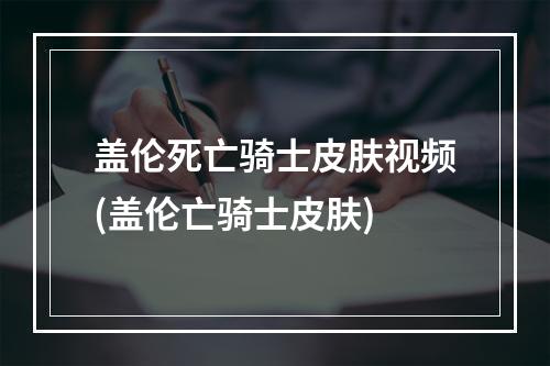 盖伦死亡骑士皮肤视频(盖伦亡骑士皮肤)