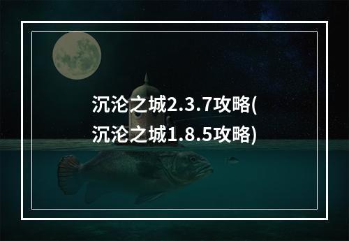 沉沦之城2.3.7攻略(沉沦之城1.8.5攻略)