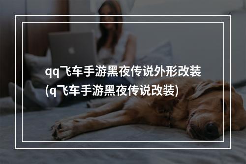 qq飞车手游黑夜传说外形改装(q飞车手游黑夜传说改装)