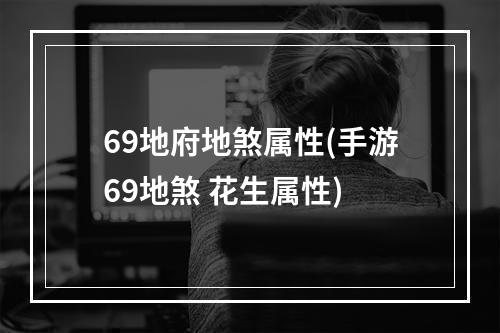 69地府地煞属性(手游69地煞 花生属性)