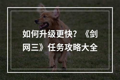 如何升级更快？《剑网三》任务攻略大全