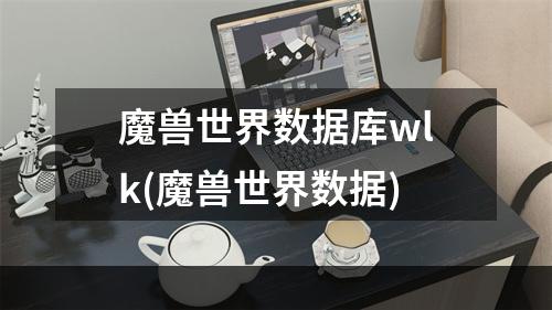 魔兽世界数据库wlk(魔兽世界数据)