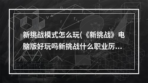 新挑战模式怎么玩(《新挑战》电脑版好玩吗新挑战什么职业厉害)