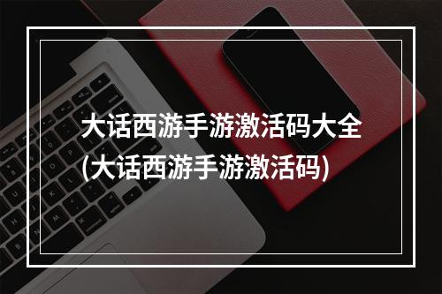 大话西游手游激活码大全(大话西游手游激活码)