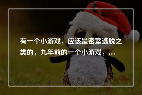 有一个小游戏，应该是密室逃脱之类的，九年前的一个小游戏，里面的场景刚开始是一栋楼房，然后有一段楼梯(米勒山庄疑案攻略)