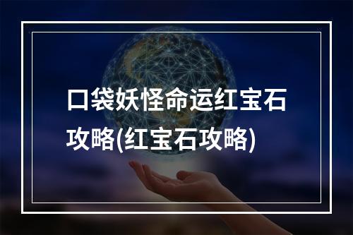 口袋妖怪命运红宝石攻略(红宝石攻略)