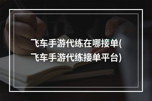 飞车手游代练在哪接单(飞车手游代练接单平台)