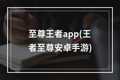 至尊王者app(王者至尊安卓手游)