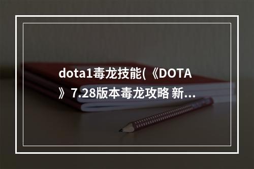 dota1毒龙技能(《DOTA》7.28版本毒龙攻略 新版本毒龙技能分析  )