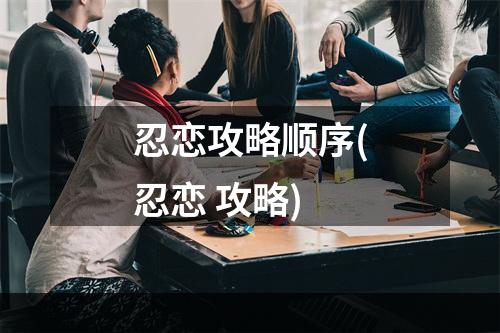 忍恋攻略顺序(忍恋 攻略)