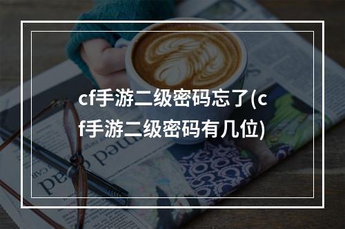 cf手游二级密码忘了(cf手游二级密码有几位)