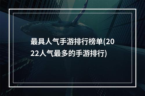 最具人气手游排行榜单(2022人气最多的手游排行)