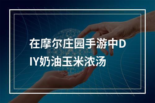 在摩尔庄园手游中DIY奶油玉米浓汤