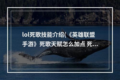 lol死歌技能介绍(《英雄联盟手游》死歌天赋怎么加点 死歌天赋加点攻略 英 )