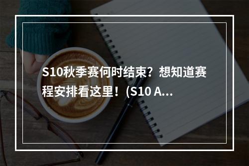 S10秋季赛何时结束？想知道赛程安排看这里！(S10 Autumn Split Schedule)(S10冬季赛将何时揭幕？预计大家最关心的比赛时间表出炉！(S