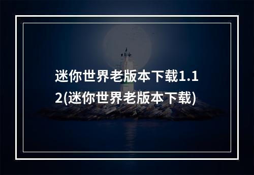 迷你世界老版本下载1.12(迷你世界老版本下载)