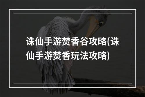 诛仙手游焚香谷攻略(诛仙手游焚香玩法攻略)