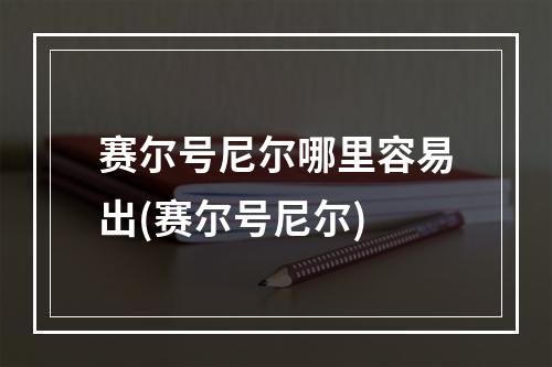 赛尔号尼尔哪里容易出(赛尔号尼尔)