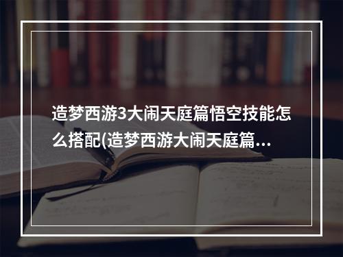 造梦西游3大闹天庭篇悟空技能怎么搭配(造梦西游大闹天庭篇)