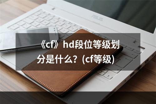 《cf》hd段位等级划分是什么？(cf等级)