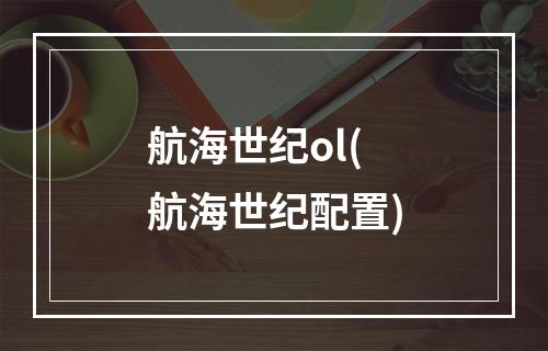 航海世纪ol(航海世纪配置)