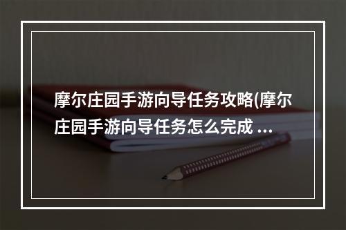 摩尔庄园手游向导任务攻略(摩尔庄园手游向导任务怎么完成 向导动作在哪里 摩尔)