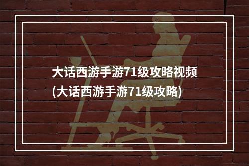 大话西游手游71级攻略视频(大话西游手游71级攻略)