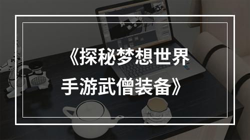 《探秘梦想世界手游武僧装备》