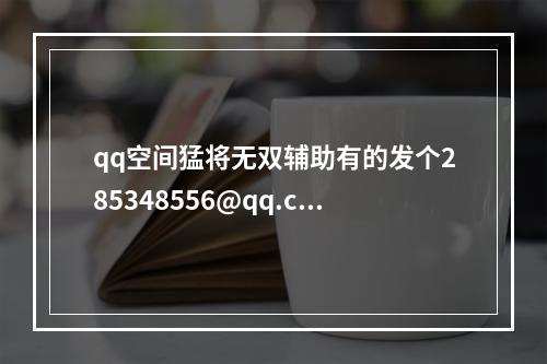 qq空间猛将无双辅助有的发个285348556@qq.com(猛将无双辅助)