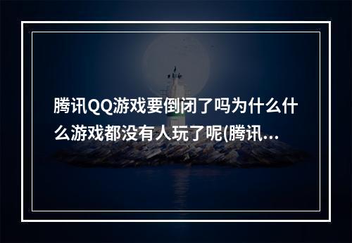 腾讯QQ游戏要倒闭了吗为什么什么游戏都没有人玩了呢(腾讯qq游戏)