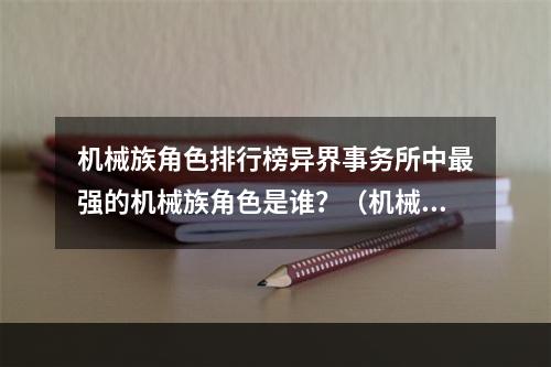 机械族角色排行榜异界事务所中最强的机械族角色是谁？（机械帝王VS机械化维修员）