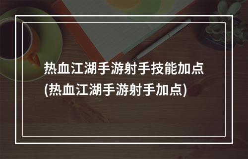 热血江湖手游射手技能加点(热血江湖手游射手加点)