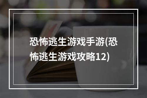 恐怖逃生游戏手游(恐怖逃生游戏攻略12)