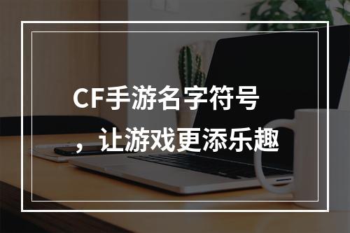 CF手游名字符号，让游戏更添乐趣