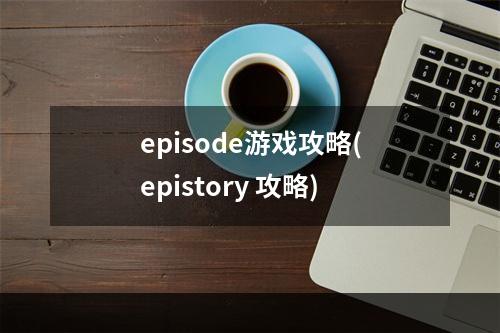 episode游戏攻略(epistory 攻略)