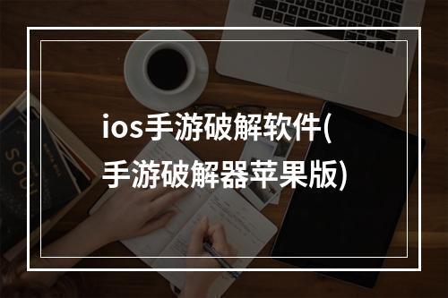 ios手游破解软件(手游破解器苹果版)